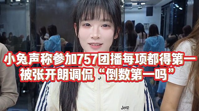 【张开朗】小兔声称参加757团播每项都得第一，被张开朗调侃“倒数第一吗”