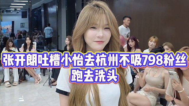 【张开朗】张开朗吐槽小怡去杭州不吸798粉丝，跑去洗头