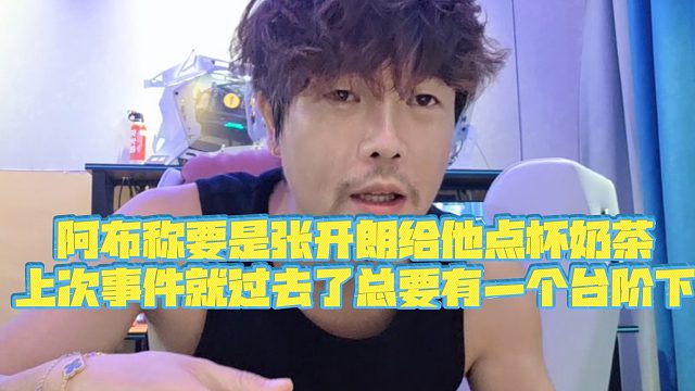 【集梦阿布】阿布称要是张开朗给他点杯奶茶，上次事件就过去了总要有一个台阶下