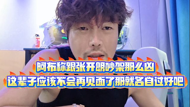 【集梦阿布】阿布称跟张开朗吵架那么凶，这辈子应该不会再见面了那就各自过好吧
