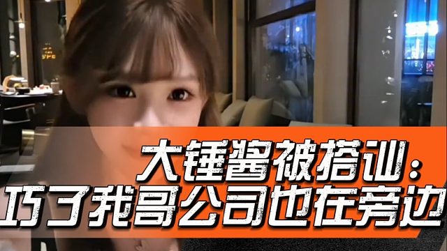 大锤酱被搭讪：巧了我哥公司也在旁边