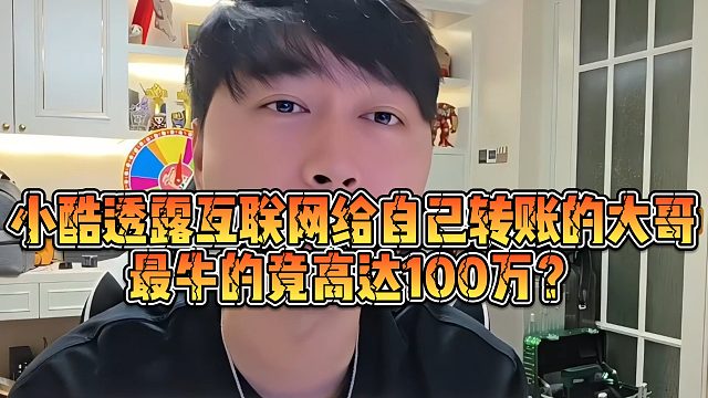【小小小酷哥】小酷透露互联网给自己转账的大哥，最牛的竟高达100万？