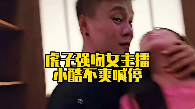 虎子强吻女主播，小酷不爽喊停