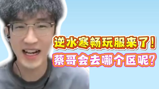 逆水寒畅玩服来了！蔡哥会去哪个区呢？