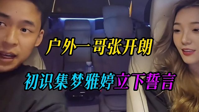户外一哥张开朗，初识集梦雅婷立下誓言
