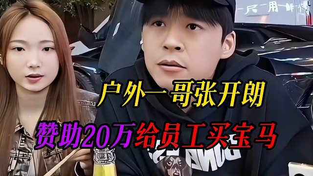 户外一哥张开朗，赞助20万给员工买宝马