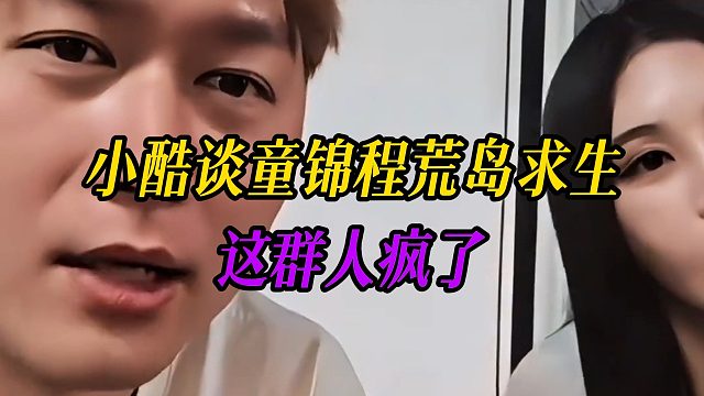 小酷谈童锦程荒岛求生：这群人疯了