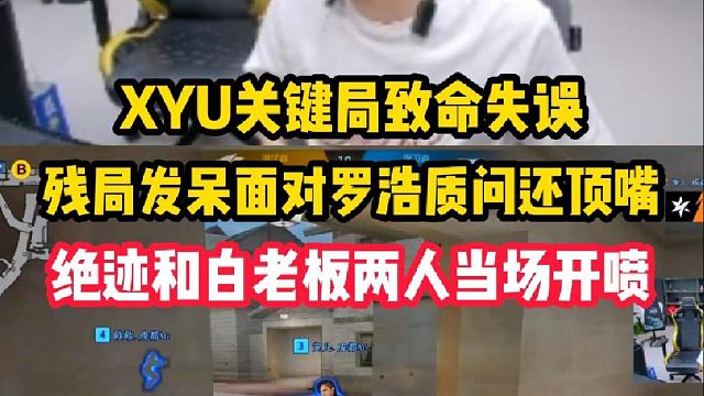 XYU关键局致命失误葬送比赛 残局发呆面对罗浩质问还顶嘴，绝迹和白老板两人当场开喷