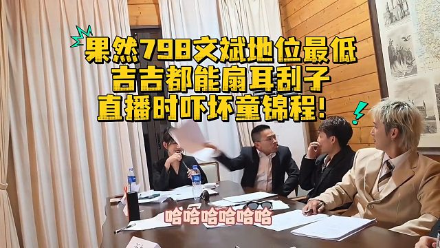 果然798文斌地位最低，吉吉都能扇耳刮子，直播时吓坏童锦程！