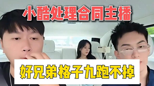 小酷处理合同主播，好兄弟格子九跑不掉