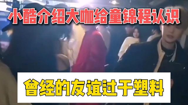 小酷介绍大咖给童锦程认识，曾经的友谊过于塑料