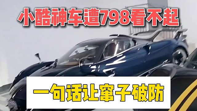 小酷神车遭798看不起，一句话让窜子破防