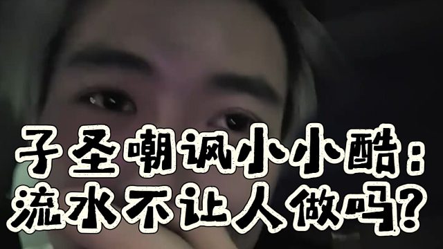 子圣嘲讽小小酷：流水不让人做吗？