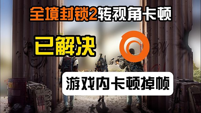 【已解决】全境封锁2转动视角就一卡一卡的/频繁卡顿掉帧解决教程来了！一分钟解决卡顿问题