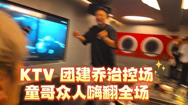 KTV 团建乔治控场，童哥众人嗨翻全场