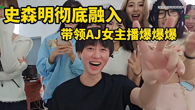 史森明彻底融入，带领AJ女主播爆爆爆