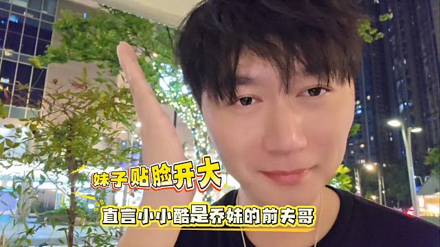妹子贴脸开大，直言小小酷是乔妹的前夫哥