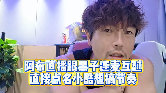 【集梦阿布】阿布直播跟黑子连麦互怼 直接点名小酷想搞节奏