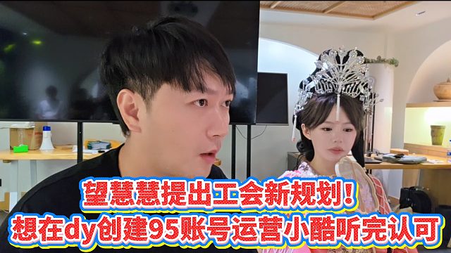【小小小酷哥】望慧慧提出工会新规划！想在dy创建95账号运营小酷听完认可