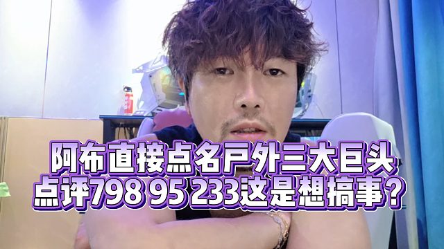 【集梦阿布】阿布直接点名户外三大巨头 点评798 95 233这是想搞事？