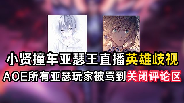 小贤撞车亚瑟王直播英雄歧视，AOE所有亚瑟玩家被骂到关闭评论区