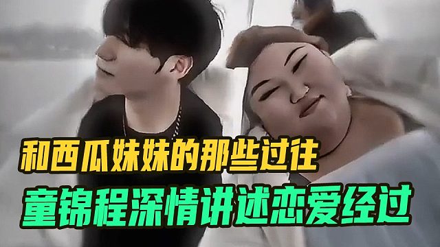 童锦程深情讲述恋爱经过，和西瓜妹妹的那些过往