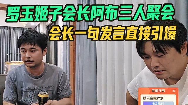 罗玉姬子会长阿布三人聚会，会长一句发言直接引爆