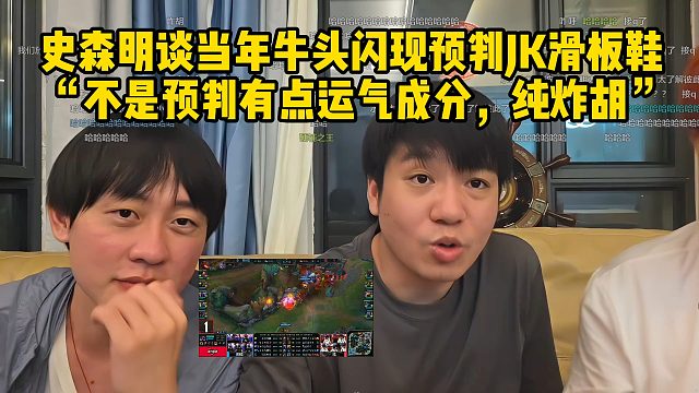 史森明谈当年牛头闪现预判JK滑板鞋 ，“不是预判有点运气成分，纯炸胡”