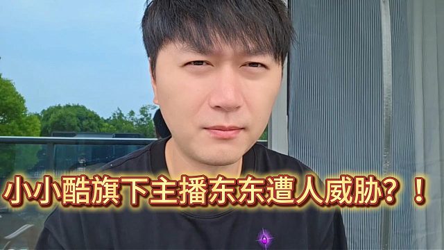 小小酷旗下主播东东遭人威胁？！