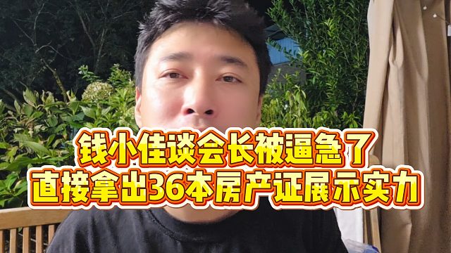 【钱小佳】钱小佳谈会长被逼急了，直接拿出36本房产证展示实力