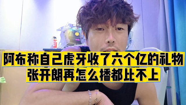 【集梦阿布】阿布称自己虎牙收了六个亿的礼物，张开朗再怎么播都比不上