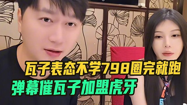弹幕催瓦子加盟虎牙，瓦子表态不学798圈完就跑