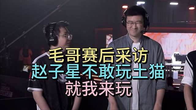 毛哥赛后采访：赵子星不敢玩土猫，就我来玩