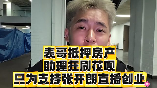 表哥抵押房产，助理狂刷花呗，只为支持张开朗直播创业