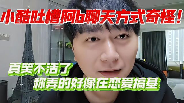 真是笑不活了小酷吐槽阿b聊天方式奇怪！弄的好像在恋爱搞基