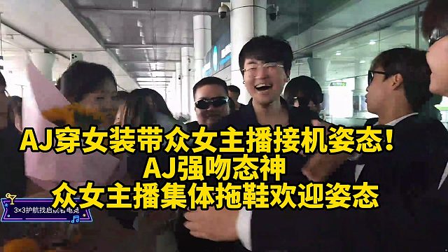 AJ穿女装带众女主播接机姿态！AJ强吻态神，众女主播集体拖鞋欢迎姿态