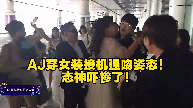 AJ穿女装接机强吻姿态！态神吓惨了！