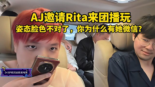 AJ邀请Rita来团播玩，姿态脸色不对了，你为什么有她微信？