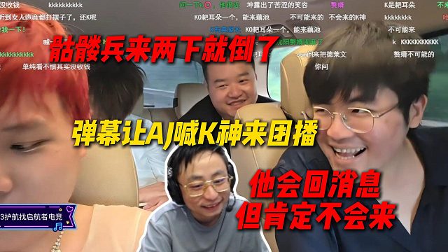 弹幕让AJ喊K神来团播，姿态直呼他不可能来，他来走两步就要昏了