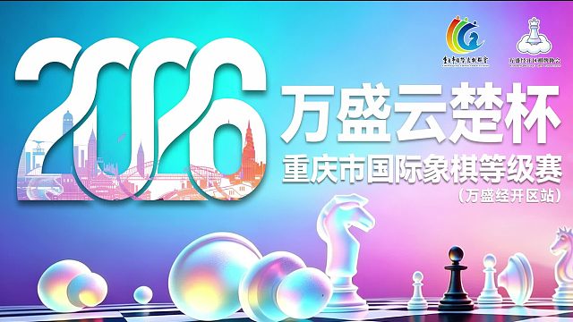 2026年“万盛云楚杯”重庆市国际象棋等级赛（万盛经开区站）圆满落幕—体育强区再添品牌赛事