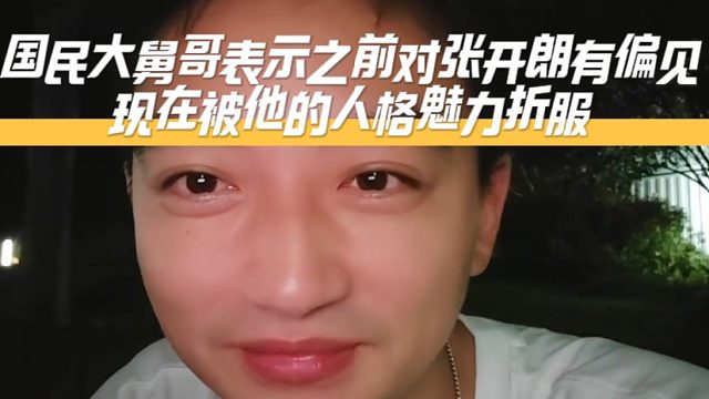 国民大舅哥表示之前对张开朗有偏见，现在被他的人格魅力折服