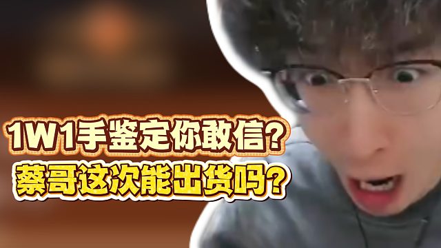 1W1手的鉴定你敢信？蔡哥这次能出货吗？