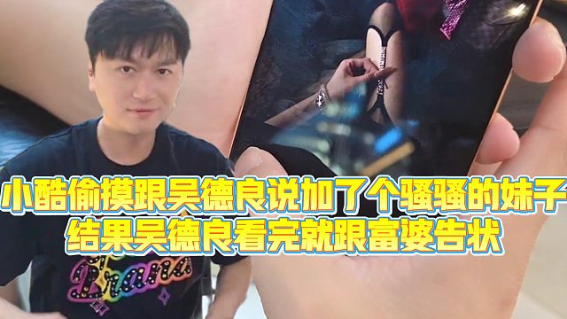 【小小小酷哥】 小酷偷摸跟吴德良说加了个骚骚的妹子，结果吴德良看完就跟富婆告状