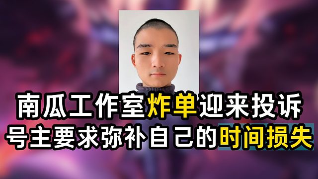 南瓜工作室炸单迎来投诉 号主要求弥补自己的时间损失