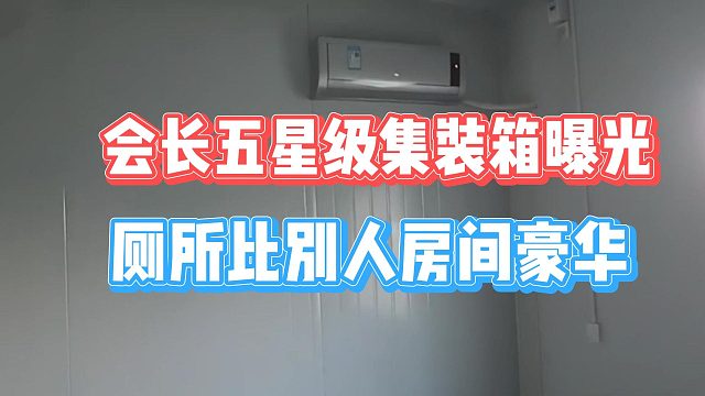 会长五星级集装箱曝光，厕所比别人房间豪华