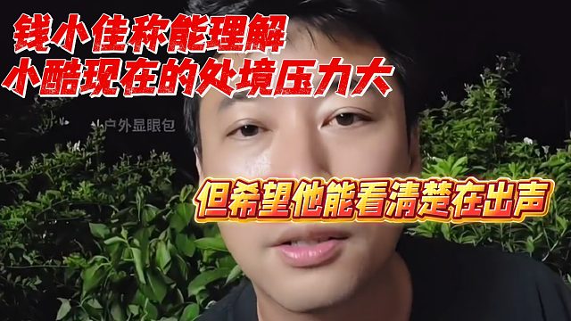 钱小佳称能理解小酷现在的处境压力挺大，希望他能看清楚在出声