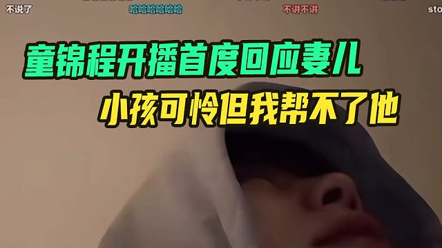 童锦程开播首度回应妻儿，小孩可怜但我帮不了他