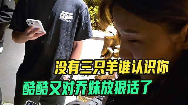 酷酷又对小乔放狠话了，没有三只羊谁认识你