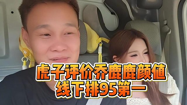虎子评价乔鹿鹿颜值，线下排95第一