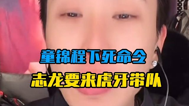 童锦程下死命令，志龙要来虎牙带队